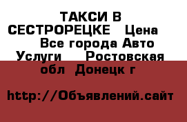 ТАКСИ В СЕСТРОРЕЦКЕ › Цена ­ 120 - Все города Авто » Услуги   . Ростовская обл.,Донецк г.